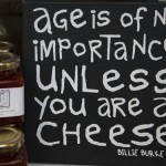 "Age is of no importance unless you are cheese"