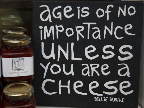 "Age is of no importance unless you are cheese"