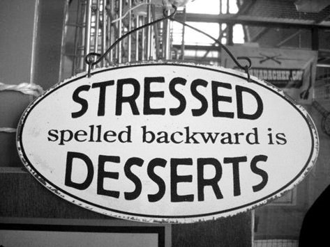 Stressed is just Dessert spelled backwards